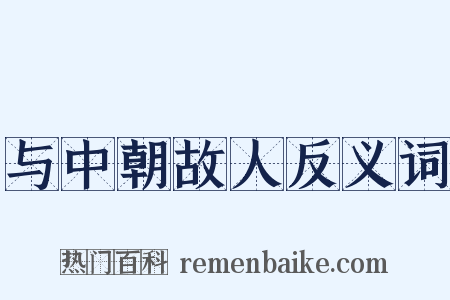 与中朝故人反义词是什么意思的图片